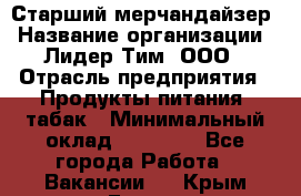 Старший мерчандайзер › Название организации ­ Лидер Тим, ООО › Отрасль предприятия ­ Продукты питания, табак › Минимальный оклад ­ 24 000 - Все города Работа » Вакансии   . Крым,Гаспра